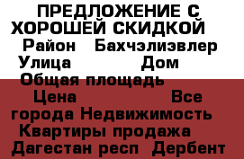 ПРЕДЛОЖЕНИЕ С ХОРОШЕЙ СКИДКОЙ!!! › Район ­ Бахчэлиэвлер › Улица ­ 1 250 › Дом ­ 12 › Общая площадь ­ 104 › Цена ­ 7 819 368 - Все города Недвижимость » Квартиры продажа   . Дагестан респ.,Дербент г.